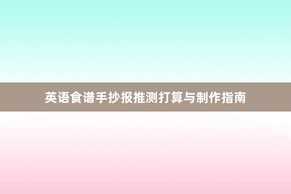 英语食谱手抄报推测打算与制作指南
